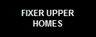 FIXER UPPER
HOMES